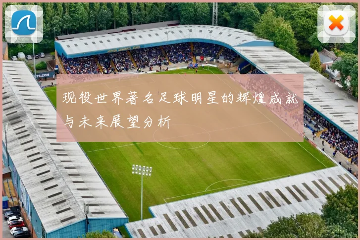 现役世界著名足球明星的辉煌成就与未来展望分析